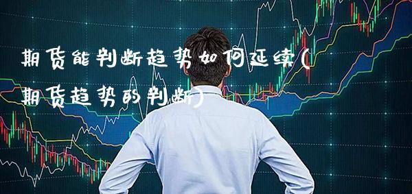 期货能判断趋势如何延续(期货趋势的判断)_恒指期货_第1张_八八期货网 期货能判断趋势如何延续(期货趋势的判断)_https://www.gzbbqc.com_恒指期货_第1张