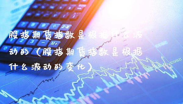 股指期货指数是根据什么波动的（股指期货指数是根据什么波动的变化）_https://www.gzbbqc.com_恒指期货_第1张
