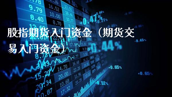 股指期货入门资金（期货交易入门资金）_https://www.gzbbqc.com_原油期货_第1张