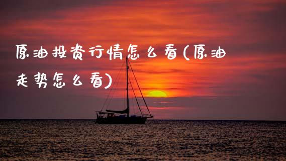 原油投资行情怎么看(原油走势怎么看)_黄金期货_第1张_八八期货网 原油投资行情怎么看(原油走势怎么看)_https://www.gzbbqc.com_黄金期货_第1张