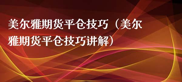 美尔雅期货平仓技巧（美尔雅期货平仓技巧讲解）_https://www.gzbbqc.com_黄金期货_第1张