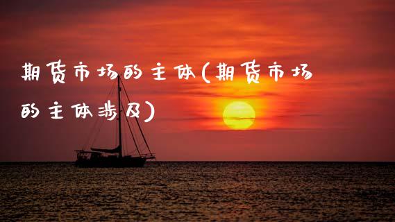 期货市场的主体(期货市场的主体涉及)_未分类_第1张_八八期货网 期货市场的主体(期货市场的主体涉及)_https://www.gzbbqc.com_未分类_第1张