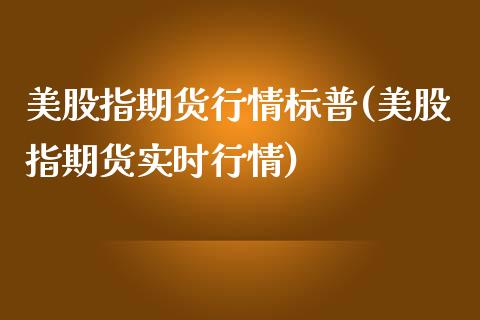 美股指期货行情标普(美股指期货实时行情)_股指期货_第1张_八八期货网 美股指期货行情标普(美股指期货实时行情)_https://www.gzbbqc.com_股指期货_第1张