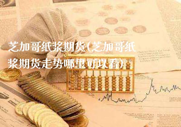 芝加哥纸浆期货(芝加哥纸浆期货走势哪里可以看)_https://www.gzbbqc.com_纳指期货_第1张
