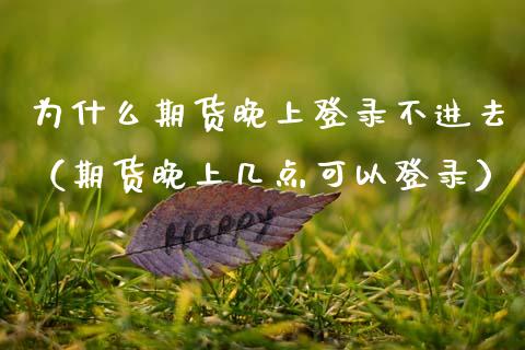 为什么期货晚上登录不进去（期货晚上几点可以登录）_https://www.gzbbqc.com_纳指期货_第1张