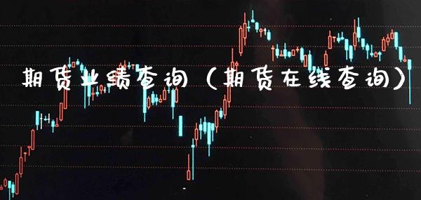 期货业绩查询（期货在线查询）_https://www.gzbbqc.com_原油期货_第1张