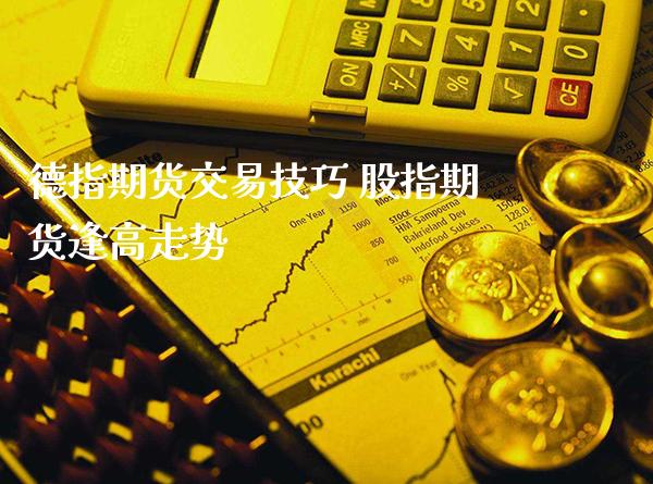 德指期货交易技巧 股指期货逢高走势_https://www.gzbbqc.com_黄金期货_第1张