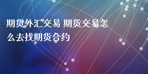 期货外汇交易 期货交易怎么去找期货合约_https://www.gnhpgy.com_道指期货_第1张