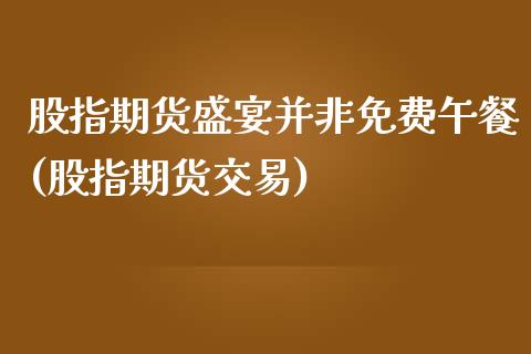 股指期货盛宴并非免费午餐(股指期货交易)_https://www.gzbbqc.com_恒指期货_第1张