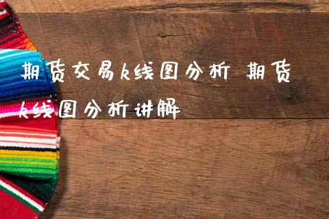 期货交易k线图分析 期货k线图分析讲解_https://www.gnhpgy.com_恒指期货_第1张