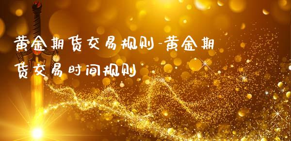黄金期货交易规则-黄金期货交易时间规则_https://www.gzbbqc.com_纳指期货_第1张