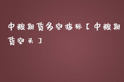 中粮期货多空指标【中粮期货空头】_https://www.gzbbqc.com_恒指期货_第1张