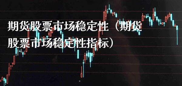 期货股票市场稳定性（期货股票市场稳定性指标）_https://www.gzbbqc.com_期货知识_第1张