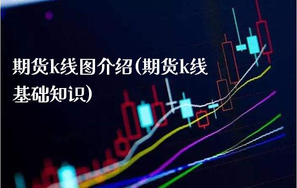 期货k线图介绍(期货k线基础知识)_股指期货_第1张_八八期货网 期货k线图介绍(期货k线基础知识)_https://www.gzbbqc.com_股指期货_第1张