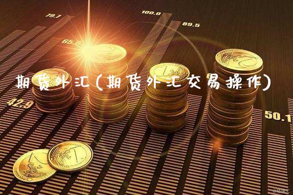 期货外汇(期货外汇交易操作)_https://www.gzbbqc.com_纳指期货_第1张