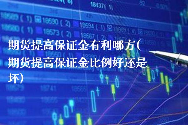 期货提高保证金有利哪方(期货提高保证金比例好还是坏)_https://www.gzbbqc.com_原油期货_第1张