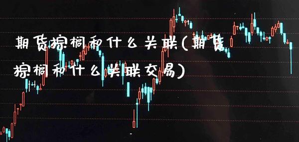 期货棕榈和什么关联(期货棕榈和什么关联交易)_股指期货_第1张_八八期货网 期货棕榈和什么关联(期货棕榈和什么关联交易)_https://www.gzbbqc.com_股指期货_第1张