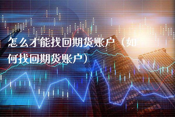 怎么才能找回期货账户（如何找回期货账户）_https://www.gzbbqc.com_期货知识_第1张