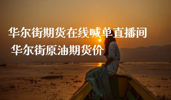 华尔街期货在线喊单直播间 华尔街原油期货价_https://www.gzbbqc.com_期货知识_第1张