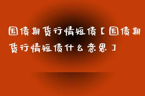 国债期货行情短债【国债期货行情短债什么意思】_https://www.gzbbqc.com_纳指期货_第1张