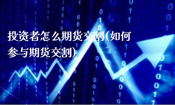 投资者怎么期货交割(如何参与期货交割)_原油期货_第1张_八八期货网 投资者怎么期货交割(如何参与期货交割)_https://www.gzbbqc.com_原油期货_第1张