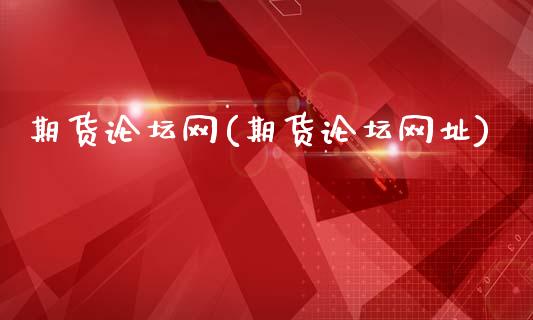 期货论坛网(期货论坛网址)_https://www.gzbbqc.com_原油期货_第1张