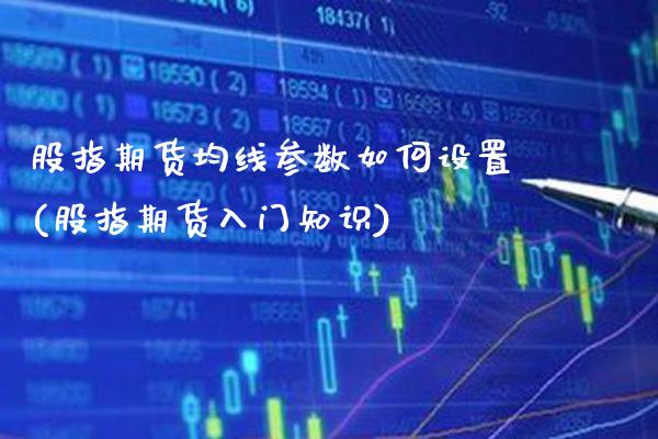 股指期货均线参数如何设置(股指期货入门知识)_https://www.gzbbqc.com_黄金期货_第1张
