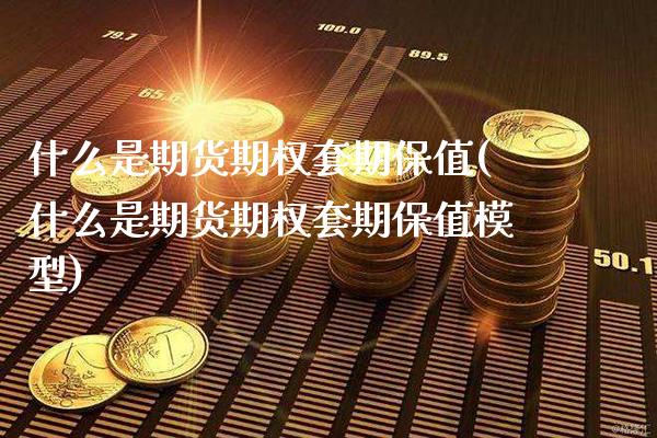 什么是期货期权套期保值(什么是期货期权套期保值模型)_原油期货_第1张_八八期货网 什么是期货期权套期保值(什么是期货期权套期保值模型)_https://www.gzbbqc.com_原油期货_第1张