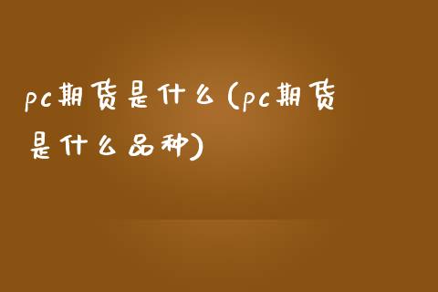 pc期货是什么(pc期货是什么品种)_德指期货_第1张_八八期货网 pc期货是什么(pc期货是什么品种)_https://www.gzbbqc.com_德指期货_第1张