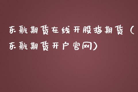 东航期货在线开股指期货（东航期货开户官网）_https://www.gzbbqc.com_德指期货_第1张
