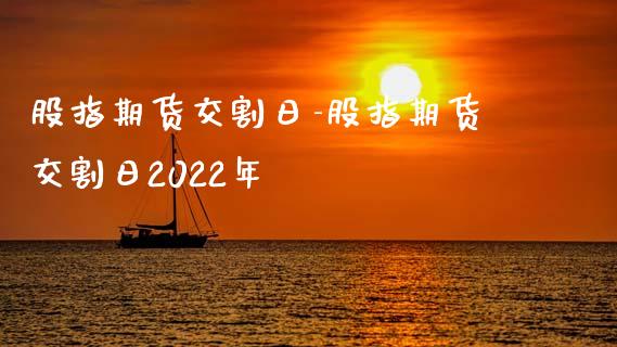 股指期货交割日-股指期货交割日2022年_https://www.gzbbqc.com_黄金期货_第1张