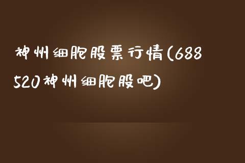 神州细胞股票行情(688520神州细胞股吧)_https://www.gzbbqc.com_纳指期货_第1张