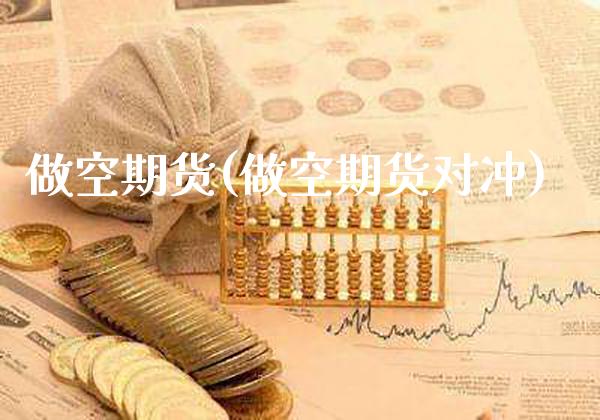 做空期货(做空期货对冲)_https://www.gzbbqc.com_原油期货_第1张