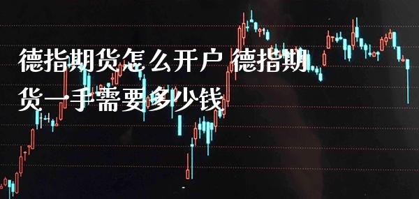 德指期货怎么开户 德指期货一手需要多少钱_https://www.gnhpgy.com_德指期货_第1张
