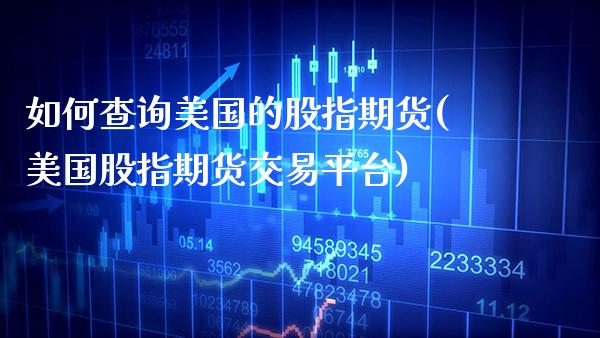 如何查询美国的股指期货(美国股指期货交易平台)_https://www.gzbbqc.com_未分类_第1张