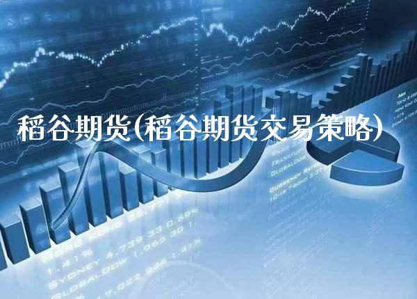 稻谷期货(稻谷期货交易策略)_https://www.gzbbqc.com_恒指期货_第1张