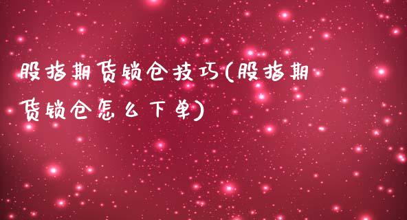 股指期货锁仓技巧(股指期货锁仓怎么下单)_https://www.gzbbqc.com_纳指期货_第1张