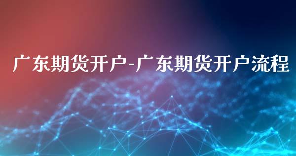 广东期货开户-广东期货开户流程_https://www.gzbbqc.com_纳指期货_第1张