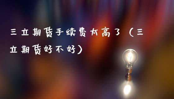 三立期货手续费太高了（三立期货好不好）_https://www.gzbbqc.com_恒指期货_第1张