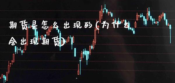 期货是怎么出现的(为什么会出现期货)_https://www.gzbbqc.com_股指期货_第1张