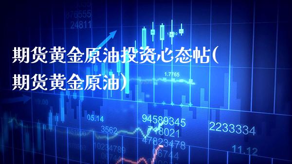 期货黄金原油投资心态帖(期货黄金原油)_https://www.gzbbqc.com_道指期货_第1张