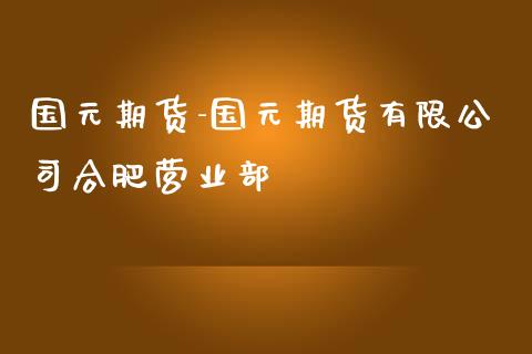 国元期货-国元期货有限公司合肥营业部_https://www.gzbbqc.com_道指期货_第1张