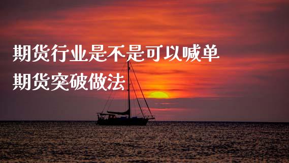 期货行业是不是可以喊单 期货突破做法_https://www.gzbbqc.com_德指期货_第1张