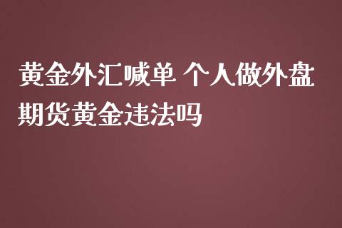 黄金外汇喊单 个人做外盘期货黄金违法吗_https://www.gzbbqc.com_股指期货_第1张