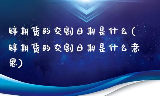 锌期货的交割日期是什么(锌期货的交割日期是什么意思)_https://www.gzbbqc.com_股指期货_第1张