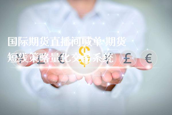 国际期货直播间喊单 期货短线策略量化交易系统_https://www.gzbbqc.com_恒指期货_第1张