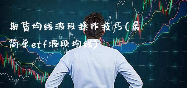 期货均线波段操作技巧(最简单etf波段均线)_https://www.gzbbqc.com_纳指期货_第1张