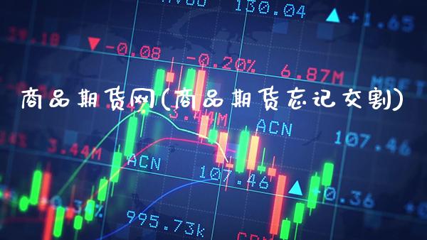 商品期货网(商品期货忘记交割)_https://www.gzbbqc.com_道指期货_第1张