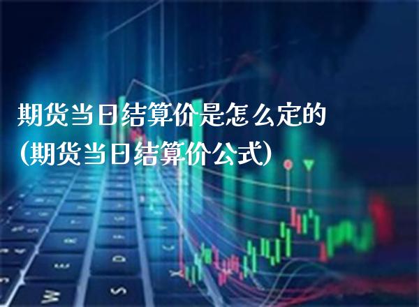 期货当日结算价是怎么定的(期货当日结算价公式)_https://www.gzbbqc.com_恒指期货_第1张