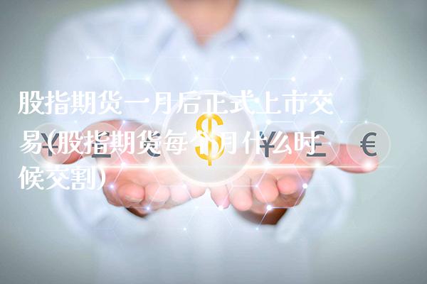 股指期货一月后正式上市交易(股指期货每个月什么时候交割)_道指期货_第1张_八八期货网 股指期货一月后正式上市交易(股指期货每个月什么时候交割)_https://www.gzbbqc.com_道指期货_第1张